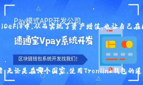 Tronlink钱包是一款用于访问和管理TRON（波场）区块链的数字钱包。它是由TRON社区开发的，尽管它没有特定于某个国家的隶属关系，但其用户遍布全球，主要在支持TRON网络的国家和地区使用。

### 区块链和数字钱包的背景
区块链技术和数字钱包是近年来金融科技领域中的热门话题。随着比特币及其他加密货币的流行，越来越多的人开始关注如何安全、方便地存储和交易这些数字资产。TRON作为一个全球范围内的去中心化平台，提供了创建智能合约和去中心化应用（DApp）的能力，因为其交易速度快、费用低等优势，成为不少投资者和开发者的选择。

### Tronlink钱包的特点
Tronlink钱包不仅允许用户存储、发送和接收TRON及其代币，还具备以下特点：
- **多平台支持**：Tronlink钱包支持浏览器扩展、移动端应用等多种平台，方便用户随时随地进行管理。
- **高安全性**：采用私钥本地存储，用户的资产相对安全，防止黑客攻击。
- **支持DApp**：用户可以通过Tronlink直接访问各种去中心化应用，增强用户交互体验。

### 使用Tronlink钱包的用户体验
很多用户在使用Tronlink钱包时，都有自己独特的体验和故事。比如，有用户讲述了自己如何通过Tronlink参与到某个新兴的去中心化金融协议（DeFi）中，从而实现了资产增值，也让自己在区块链领域学到了不少知识。 

在全球各地，Tronlink的用户不仅限于专业投资者，还有很多普通用户和开发者，他们希望通过这样的工具更好地理解和参与区块链的未来。

### 总结
Tronlink钱包作为一个全球性的工具，已经成为了TRON生态系统中不可或缺的一部分。它不仅是技术的体现，更是用户探索数字经济的重要桥梁。无论是在哪个国家，使用Tronlink钱包的道理都是一样的——它帮助用户在数字世界中获得更多可能性。