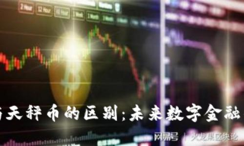 数字货币与天秤币的区别：未来数字金融的两种形式