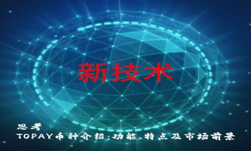 思考  
TOPAY币种介绍：功能、特点及市场前景