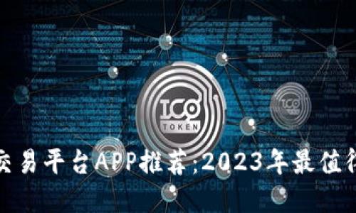 最佳虚拟币交易平台APP推荐：2023年最值得信赖的选择