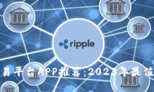 最佳虚拟币交易平台APP推荐：2023年最值得信赖的选择