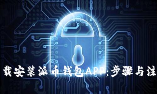 如何下载安装派币钱包APP：步骤与注意事项