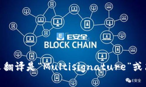 “多重签名”的英文翻译是“Multisignature”或简写为“Multisig”。
