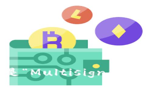 “多重签名”的英文翻译是“Multisignature”或简写为“Multisig”。