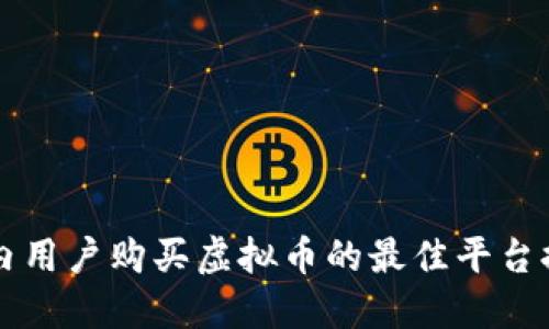 国内用户购买虚拟币的最佳平台推荐