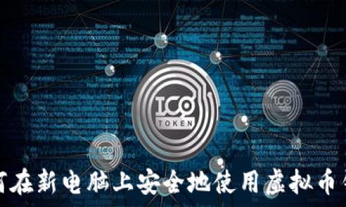   
如何在新电脑上安全地使用虚拟币钱包