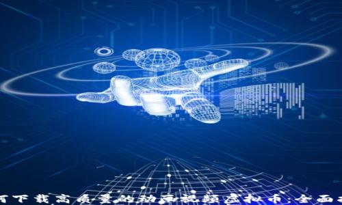 
如何下载高质量的动画视频虚拟币：全面指南