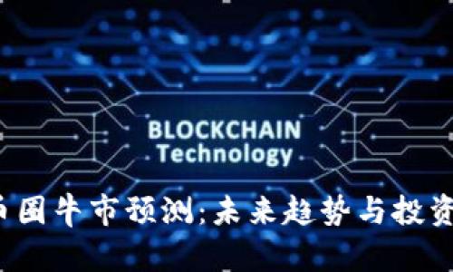 2024年币圈牛市预测：未来趋势与投资机会分析