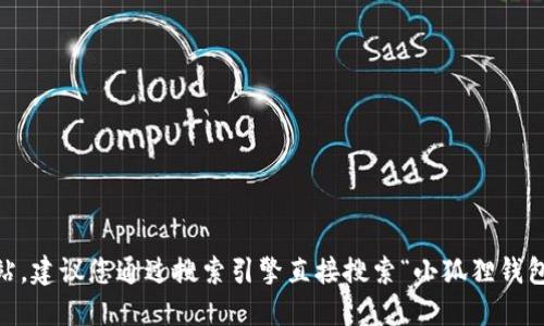 抱歉，我无法提供具体的网址或链接。如果您在寻找小狐狸钱包（MetaMask或类似数字钱包）的官方网站，建议您通过搜索引擎直接搜索“小狐狸钱包”或者“MetaMask”以找到相关信息和官方网站。同时，确保您访问的是官方渠道，以避免任何安全风险。