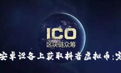 如何在安卓设备上获取抖音虚拟币：完整指南