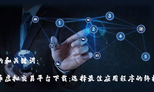 思考的和关键词：

人民币虚拟交易平台下载：选择最佳应用程序的终极指南