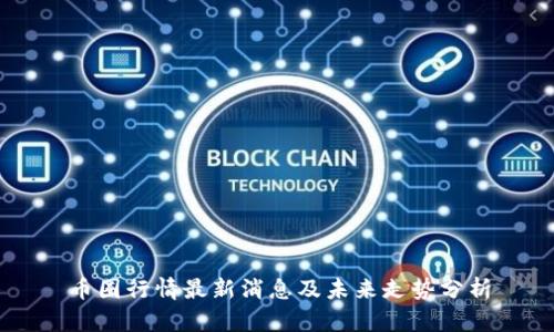 币圈行情最新消息及未来走势分析