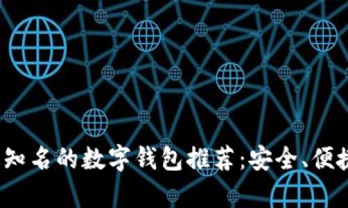 2023年最知名的数字钱包推荐：安全、便捷全面分析