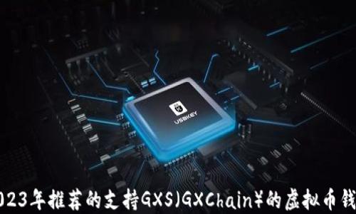 
2023年推荐的支持GXS（GXChain）的虚拟币钱包