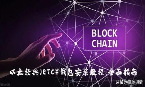 以太经典（ETC）钱包安装教程：全面指南