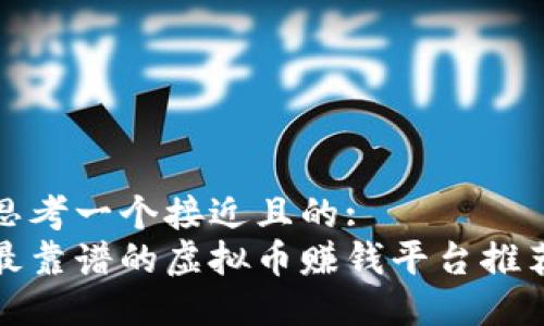 思考一个接近且的:  
最靠谱的虚拟币赚钱平台推荐