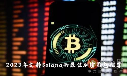 2023年支持Solana的最佳加密钱包推荐