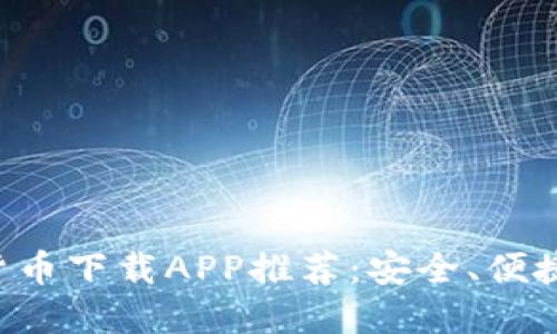 最佳数字货币下载APP推荐：安全、便捷、功能全面