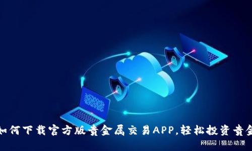 : 如何下载官方版贵金属交易APP，轻松投资贵金属
