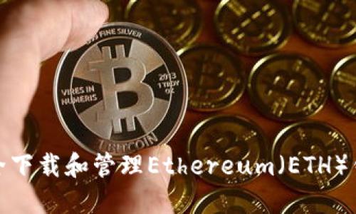 如何安全下载和管理Ethereum（ETH）钱包地址