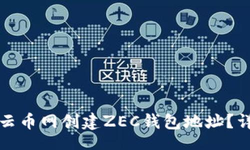 br
如何在云币网创建ZEC钱包地址？详细指南