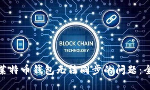 : 解决莱特币钱包无法同步的问题：全面指南