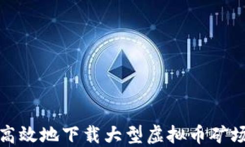 
如何安全高效地下载大型虚拟币矿场视频资料