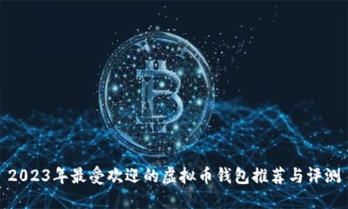 2023年最受欢迎的虚拟币钱包推荐与评测