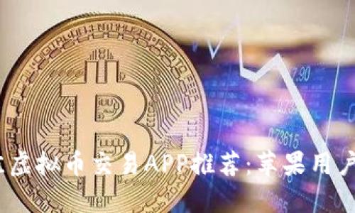 2023年最佳虚拟币交易APP推荐：苹果用户的理想选择
