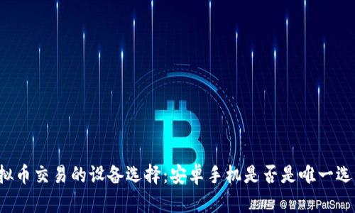 虚拟币交易的设备选择：安卓手机是否是唯一选项？
