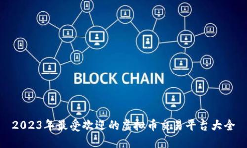 2023年最受欢迎的虚拟币交易平台大全