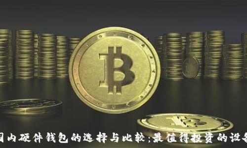   
国内硬件钱包的选择与比较：最值得投资的设备