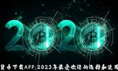 数字货币下载APP：2023年最受欢迎的选择和使用指