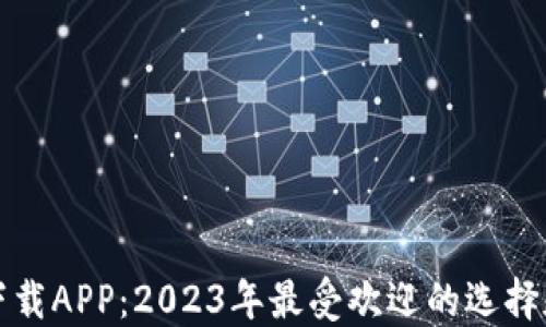 
数字货币下载APP：2023年最受欢迎的选择和使用指南