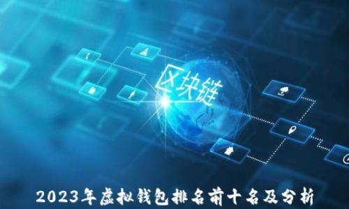 
2023年虚拟钱包排名前十名及分析