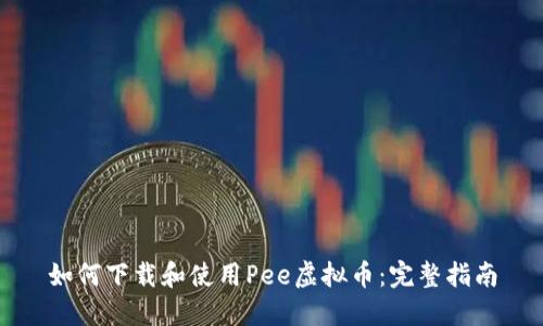 如何下载和使用Pee虚拟币：完整指南