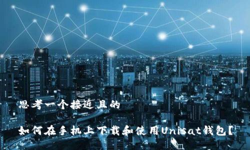 思考一个接近且的  

如何在手机上下载和使用Unisat钱包？