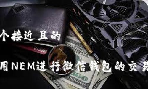 思考一个接近且的

如何使用NEM进行微信钱包的交易与管理