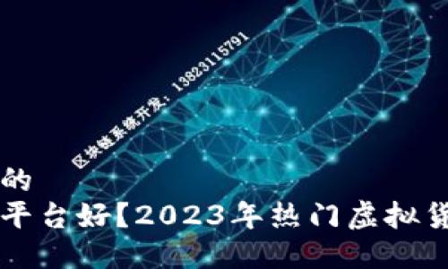 思考一个接近且的  
买卖虚拟币哪个平台好？2023年热门虚拟货币交易平台推荐
