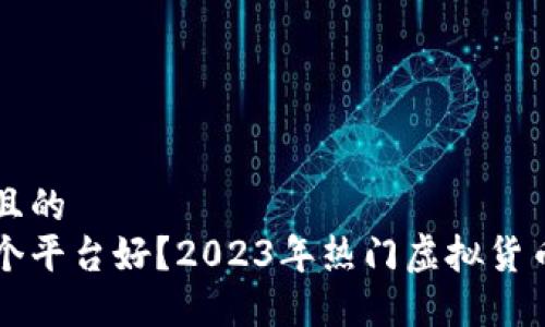 思考一个接近且的  
买卖虚拟币哪个平台好？2023年热门虚拟货币交易平台推荐