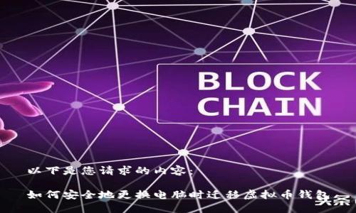 以下是您请求的内容：

如何安全地更换电脑时迁移虚拟币钱包