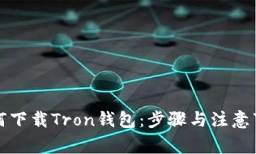 如何下载Tron钱包：步骤与注意事项