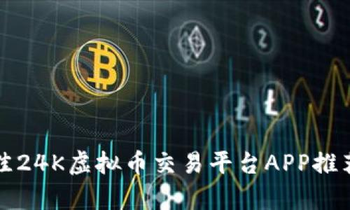 全球最佳24K虚拟币交易平台APP推荐与分析