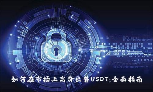 如何在市场上高价出售USDT：全面指南