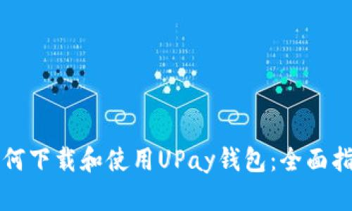 如何下载和使用UPay钱包：全面指南