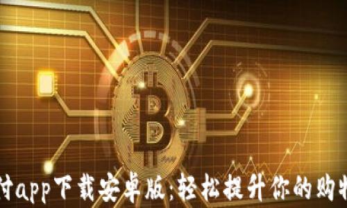 
易币付app下载安卓版：轻松提升你的购物体验