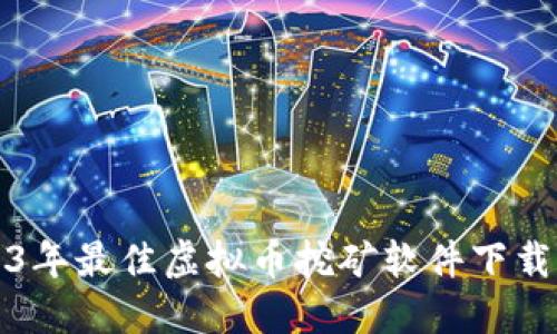 2023年最佳虚拟币挖矿软件下载指南