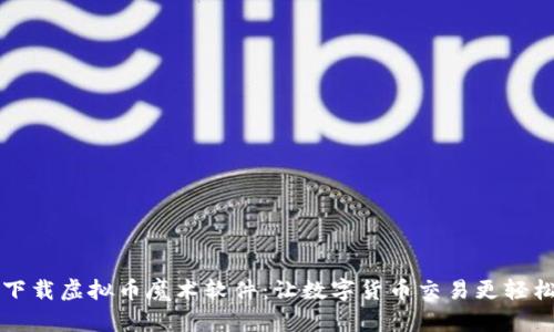 下载虚拟币魔术软件：让数字货币交易更轻松