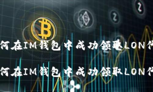 如何在IM钱包中成功领取LON代币

如何在IM钱包中成功领取LON代币