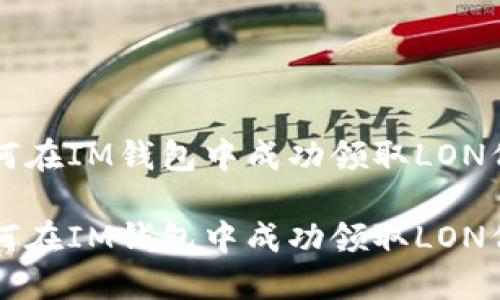 如何在IM钱包中成功领取LON代币

如何在IM钱包中成功领取LON代币